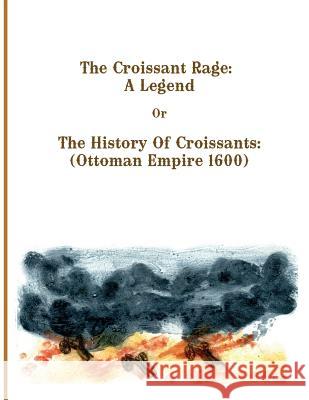 The Croissant Rage: A Legend: The History of Croissants: ( Ottoman Empire 1600) Mr Stanislaw Feld MS Anita T. Feld 9781534908413 Createspace Independent Publishing Platform