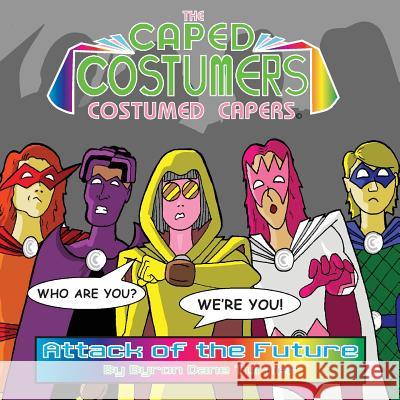 The Caped Costumers Costumed Capers: Attack of the Future Byron Dane Turner 9781534908420 Createspace Independent Publishing Platform