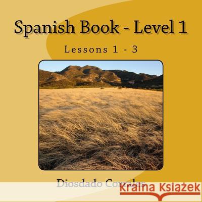 Spanish Book - Level 1 - Lessons 1 - 3: Level 1 - Lessons 1 - 3 Diosdado H. Corrales 9781534910195 Createspace Independent Publishing Platform