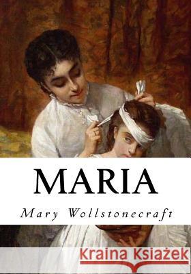 Maria: The Wrongs of Woman Mary Wollstonecraft 9781534911116 Createspace Independent Publishing Platform