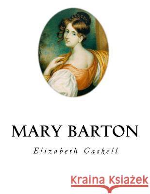 Mary Barton: A Tale of Manchester Life Elizabeth Cleghorn Gaskell 9781534911215 Createspace Independent Publishing Platform