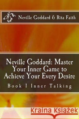 Neville Goddard: Master Your Inner Game to Achieve Your Every Desire: Book 1 Inner Talking Rita Faith Neville Goddard 9781534914490 Createspace Independent Publishing Platform