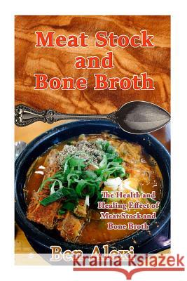 Meat Stock and Bone Broth: The Health and Healing Effect of Meat Stock and Bone Broth Ben Alexi 9781534915664 Createspace Independent Publishing Platform