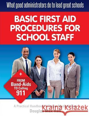 What GOOD Administrators Do to LEAD Great Schools: Basic First Aid Procedures for School Staff Hall, Douglas Max 9781534916104 Createspace Independent Publishing Platform