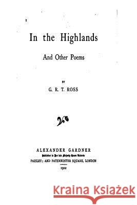 In the Highlands and Other Poems George Robert Thomson Ross 9781534916326