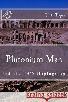 Plutonium Man: and the B4'5 Haplogroup Topaz, Chris 9781534917330 Createspace Independent Publishing Platform