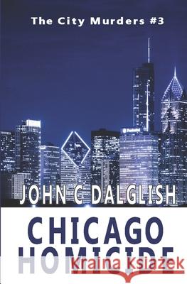 Chicago Homicide John C. Dalglish 9781534917804 Createspace Independent Publishing Platform