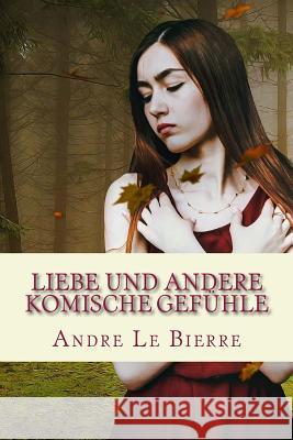 Liebe und andere komische Gefühle: Kurzgeschichten Le Bierre, Andre 9781534917972