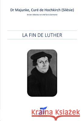 La fin de Luther Editions Saint Sebastien                 Dr Majunke 9781534918467 Createspace Independent Publishing Platform