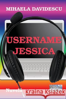 Username Jessica: Nuvela Mihaela Davidescu Vasile Poenaru 9781534918672 Createspace Independent Publishing Platform