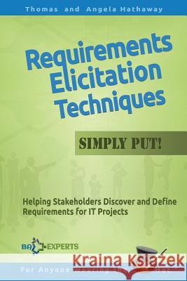 Requirements Elicitation Techniques - Simply Put!: Helping Stakeholders Discover and Define Requirements for IT Projects Angela Hathaway, Thomas Hathaway 9781534919228 Createspace Independent Publishing Platform