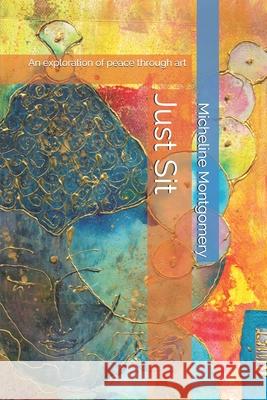 Just Sit: An exploration of peace through art Montgomery, Kaja Simone 9781534919235 Createspace Independent Publishing Platform