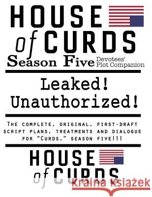 House of Curds: Season Five: Leaked! Unauthorized! Richard Q. Fleegle 9781534921771 Createspace Independent Publishing Platform