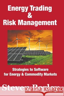 Energy Trading & Risk Management: Strategies to Software for Commodity & Energy Markets Steven Berley 9781534922891 Createspace Independent Publishing Platform