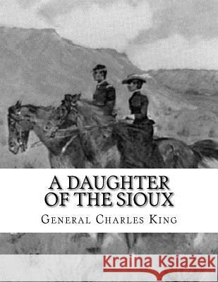 A Daughter of The Sioux General Charles King 9781534923553 Createspace Independent Publishing Platform