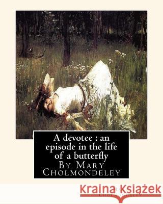 A devotee: an episode in the life of a butterfly, By Mary Cholmondeley Cholmondeley, Mary 9781534923881