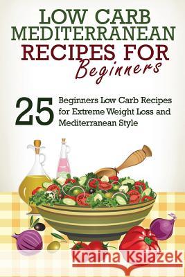 Low Carb: Low Carb Cookbook and Low Carb Recipes: 25 Low Carb Beginners' Recipes for Extreme Weight Loss and Mediterranean Style J. S. West 9781534923997 Createspace Independent Publishing Platform
