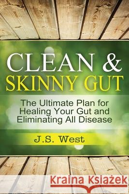 Clean Gut: Clean & Skinny Gut, Follow your gut healing - The Ultimate Plan for Healing Your Gut and Eliminating All Diseases West, J. S. 9781534924611 Createspace Independent Publishing Platform