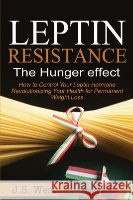 Leptin: Leptin Resistance: The Hunger effect, Leptin and its resistance - Losing Weight and Staying Healthy West, J. S. 9781534924680 Createspace Independent Publishing Platform