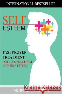 Self-Esteem: Fast Proven Treatment For Recovery From Low Self-Esteem Alison, Jennifer 9781534924703 Createspace Independent Publishing Platform