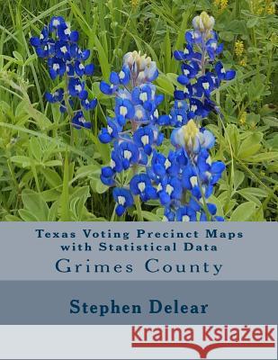 Texas Voting Precinct Maps with Statistical Data: Grimes County Stephen D. Delear 9781534924741 Createspace Independent Publishing Platform
