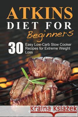 Atkins: Atkins Cookbook and Atkins Recipes. Atkins Diet For Beginners: 30 Easy Low-Carb Slow Cooker Atkins Recipes for Weight West, J. S. 9781534924857 Createspace Independent Publishing Platform