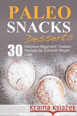 Paleo Snacks: Paleo Snacks and Desserts. Paleo Style Desserts: 30 Seriously Delicious Beginners' Dessert Recipes for Extreme Weight J. S. West 9781534925007 Createspace Independent Publishing Platform