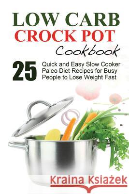 Low Carb: Low Carb Cookbook and Low Carb Recipes. 25 Quick and Easy Slow Cooker Paleo Style Recipes for Busy People to Lose Weig J. S. West 9781534925465 Createspace Independent Publishing Platform