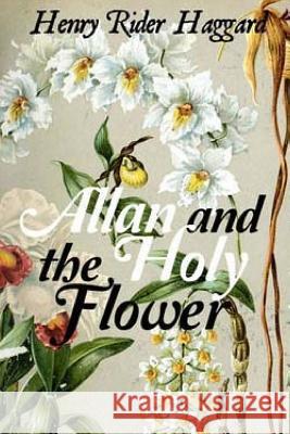 Allan and the Holy Flower Henry Rider Haggard 9781534927841 Createspace Independent Publishing Platform