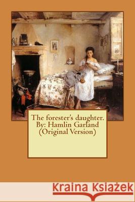 The forester's daughter. By: Hamlin Garland (Original Version) Garland, Hamlin 9781534929937 Createspace Independent Publishing Platform