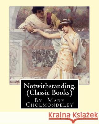 Notwithstanding. By Mary Cholmondeley (Classic Books) Cholmondeley, Mary 9781534930032