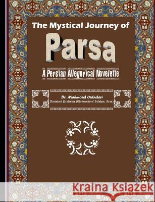 The Mystical Journey of Parsa: A Persian Allegorical Novelette Dr Mahmoud Ordudari 9781534935716 Createspace Independent Publishing Platform