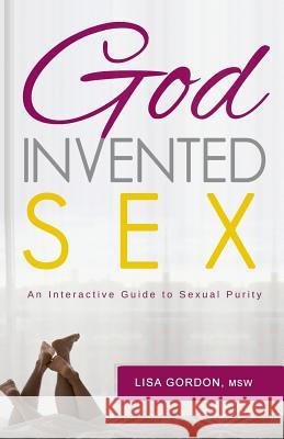 God Invented Sex: An Interactive Guide to Sexual Purity Lisa Gordon 9781534935877