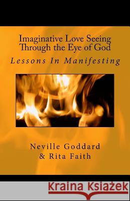 Imaginative Love Seeing Through the Eye of God: Lessons in Manifesting Neville Goddard, Rita Faith 9781534937109 Createspace Independent Publishing Platform