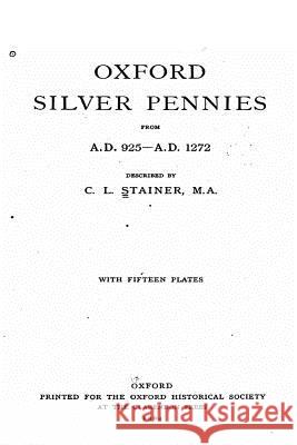 Oxford Silver Pennies From A.D.925-A.D.1272 Stainer, Charles Lewis 9781534937857