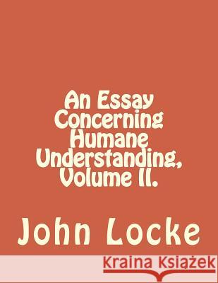 An Essay Concerning Humane Understanding, Volume II. John Locke Jhon Duran 9781534938090 Createspace Independent Publishing Platform