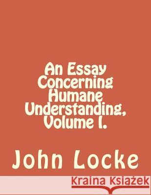 An Essay Concerning Humane Understanding, Volume I. John Locke Jhon Duran 9781534938182 Createspace Independent Publishing Platform