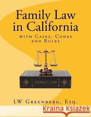 Family Law in California: with Cases, Codes and Rules Greenberg Esq, Lw 9781534938595 Createspace Independent Publishing Platform