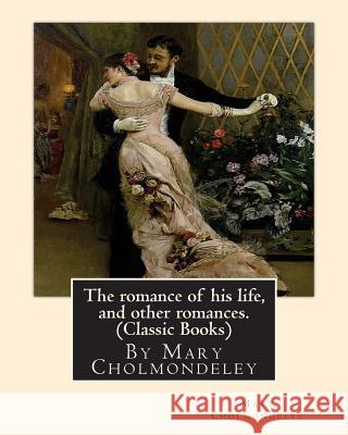 The romance of his life, and other romances.By Mary Cholmondeley (Classic Books) Cholmondeley, Mary 9781534938915