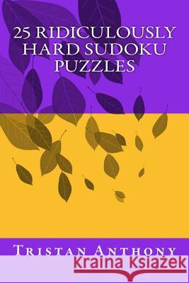 25 Ridiculously Hard Sudoku Puzzles Tristan Anthony 9781534941441 Createspace Independent Publishing Platform