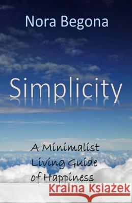 Simplicity: A Minimalist Living Guide of Happiness Nora Begona 9781534942240