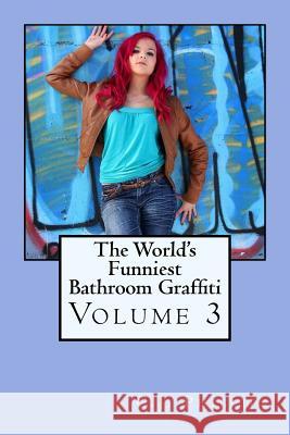 The World's Funniest Bathroom Graffiti: Volume 3 C. J. Phillips 9781534942325 Createspace Independent Publishing Platform