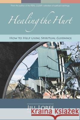 Healing the Hurt: How to Help Using Spiritual Guidance Jill Loree 9781534944022