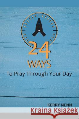 24 Ways To Pray Through Your Day Nenn, Kerry 9781534944763