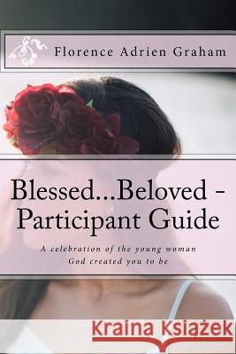 Blessed...Beloved - Participant Guide: A celebration of the young woman God created you to be Graham, Florence Adrien 9781534944831