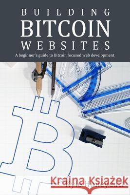 Building Bitcoin Websites: A Beginner's Guide to Bitcoin Focused Web Development Kyle Honeycutt 9781534945449 Createspace Independent Publishing Platform