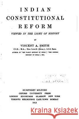 Indian Constitutional Reform Viewed in the Light of History Vincent Arthur Smith 9781534945807 Createspace Independent Publishing Platform