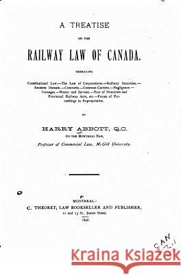 A Treatise on the Railway Law of Canada, Embracing Constitutional Law Harry Abbott 9781534946101 Createspace Independent Publishing Platform