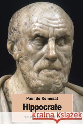Hippocrate, sa vie et ses écrits De Remusat, Paul 9781534946958 Createspace Independent Publishing Platform