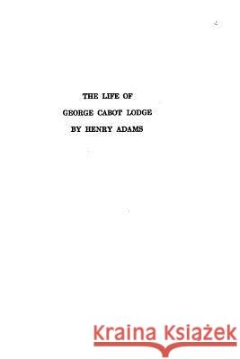 The Life of George Cabot Lodge Henry Adams 9781534947269 Createspace Independent Publishing Platform